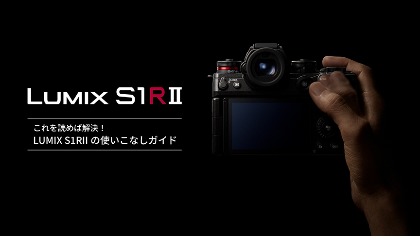これを読めば解決！LUMIX S1RII使いこなしガイド