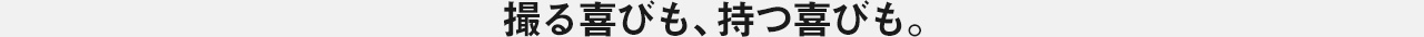 持つ喜びも、撮る楽しみも。