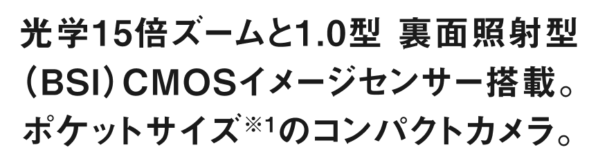 光学15倍ズームと1.0型 裏面照射型（BSI）CMOSイメージセンサー搭載。ポケットサイズのコンパクトカメラ。