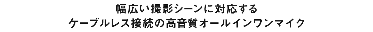 幅広い撮影シーンに対応するケーブルレス接続の高音質オールインワンマイク