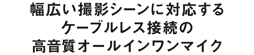 幅広い撮影シーンに対応するケーブルレス接続の高音質オールインワンマイク