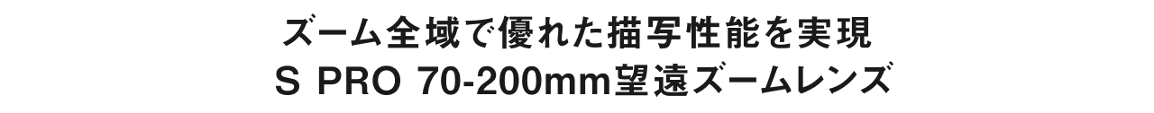 ズーム全域で優れた描写性能を実現 S PRO 70−200mm望遠ズームレンズ