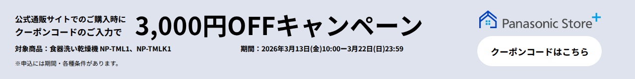 パナソニック公式通販でのご購入時にクーポンコードのご入力で3,000円OFFキャンペーン。対象商品：食器洗い乾燥機 NP-TML1, NP-TMLK1 期間：2026年3月13日（金）10:00 –3月22日（日）23:59まで。