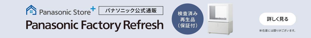 Panasonic Store +　パナソニック公式通販　Panasonic Factory Refresh　検査済み再生品（保証付）※在庫には限りがございます。　詳しく見る