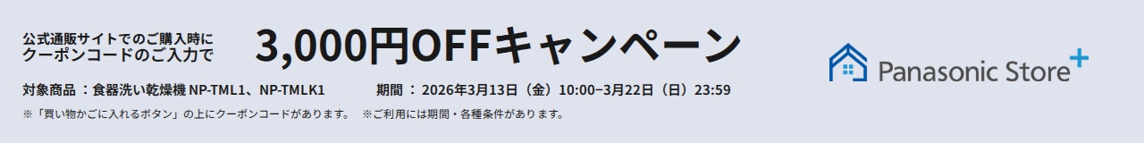 パナソニック公式通販でのご購入時にクーポンコードのご入力で3,000円OFFキャンペーン。対象商品：食器洗い乾燥機 NP-TML1, NP-TMLK1 期間：2026年3月13日（金）10:00 –3月22日（日）23:59まで。