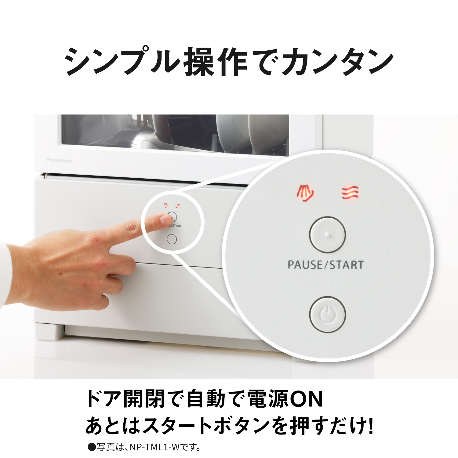 シンプル操作でカンタン　ドア開閉で自動で電源ON　あとはスタートボタンを押すだけ！　写真は、NP-TML1-Wです。