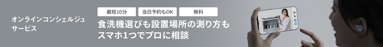 最短10分・当日予約もOK・無料 オンラインコンシェルジュ サービス 食洗機選びも設置場所の測り方もスマホ1つでプロに相談