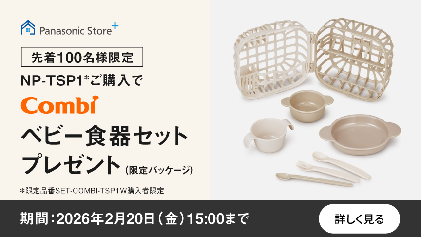 Panasonic Store +：先着100名様限定　NP-TSP1＊ご購入でCombiベビー食器セットプレゼント(限定パッケージ)　＊限定品番SET-COMBI-TSP1W購入者限定　期間：2026年2月20日(金)15:00まで　詳しく見る