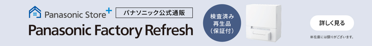 Panasonic Store +　パナソニック公式通販　Panasonic Factory Refresh　検査済み再生品（保証付）※在庫には限りがございます。　詳しく見る
