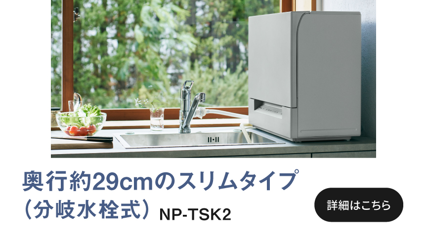 奥行約29cmのスリムタイプ（分岐水栓式）NP-TSK2へのリンク