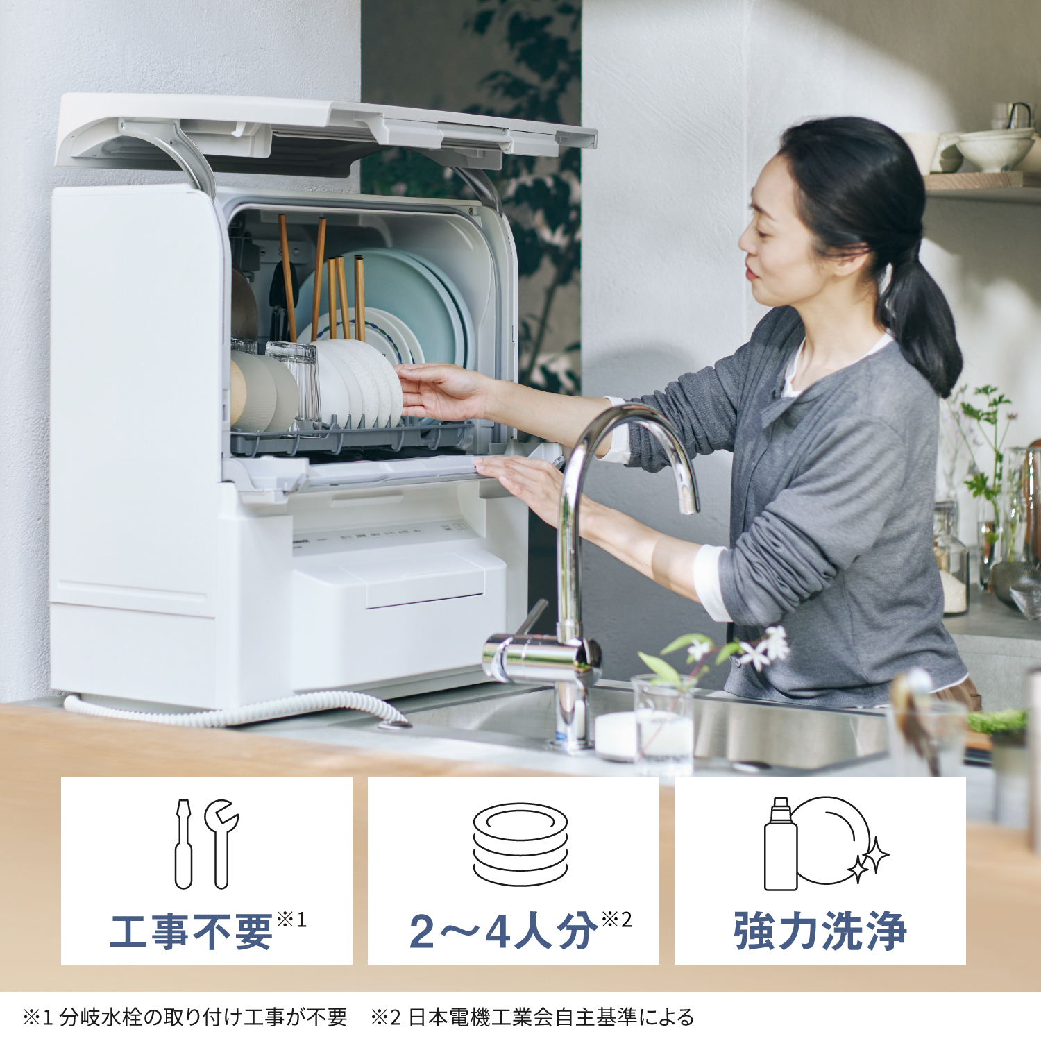 工事不要※1。2〜4人分※2。強力洗浄。※1 分岐水栓の取り付け工事が不要 ※2 日本電機工業会自主基準による