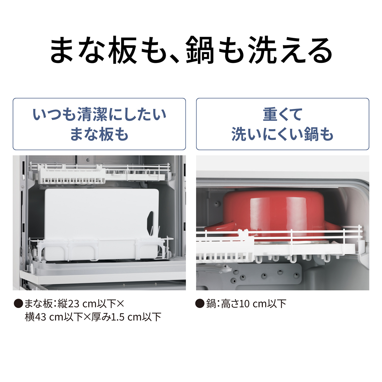 まな板も、鍋も洗える。いつも清潔にしたいまな板も。まな板：縦23cm以下×横43cm以下×厚み1.5cm以下。重くて洗いにくい鍋も。鍋：高さ10cm以下