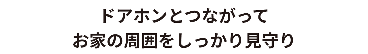 ドアホンとつながってお家の周囲をしっかり見守り