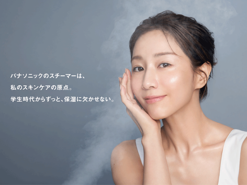 パナソニックのスチーマーは、私のスキンケアの原点。学生時代からずっと、保湿に欠かせない。（田中みな実さん）