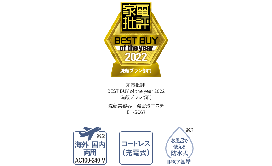 家電批評ベストバイオブザイヤー2022洗顔ブラシ部門,海外国内両用※2 AC100-240V,コードレス（充電式）,お風呂で使える防水式※3 IPX 7基準