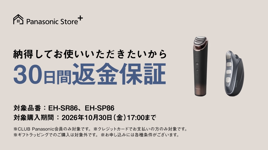 Panasonic Store +：納得してお使いいただきたいから30日間返金保証　対象購入期間：2026年10月30日（金）17:00まで