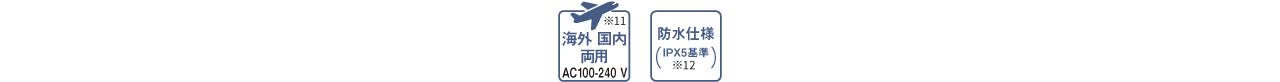 海外国内両用※10 AC100-240 V,防水仕様（IPX5基準）※11