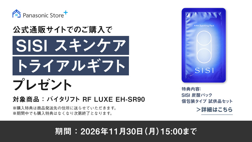 公式通販サイトでのご購入でSISI スキンケアトライアルギフト プレゼント 対象商品：バイタリフト RF LUXE EH-SR90　特典内容：SISI 炭酸パック 個包装タイプ 試供品セット 期間：2026年11月30日（月）15：00まで　＞詳細はこちら