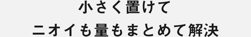 小さく置けてニオイも量もまとめて解決