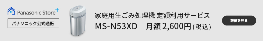 パナソニック公式通販,生ごみ処理機 定額利用サービス MS-N53XD　月額2,600円（税込）,詳細を見る
