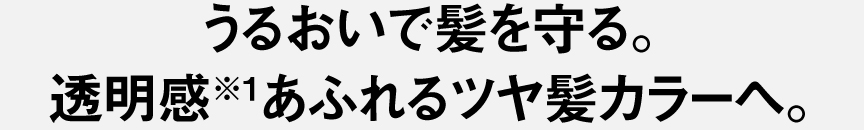 うるおいで髪を守る。透明感＊あふれるツヤ髪カラーへ。