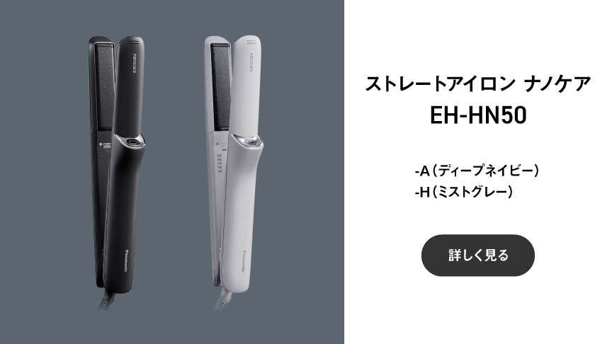 ストレートアイロン ナノケア EH-HN50 カラーバリエーション -A（ディープネイビー） -H（ミストグレー）  詳しく見る
