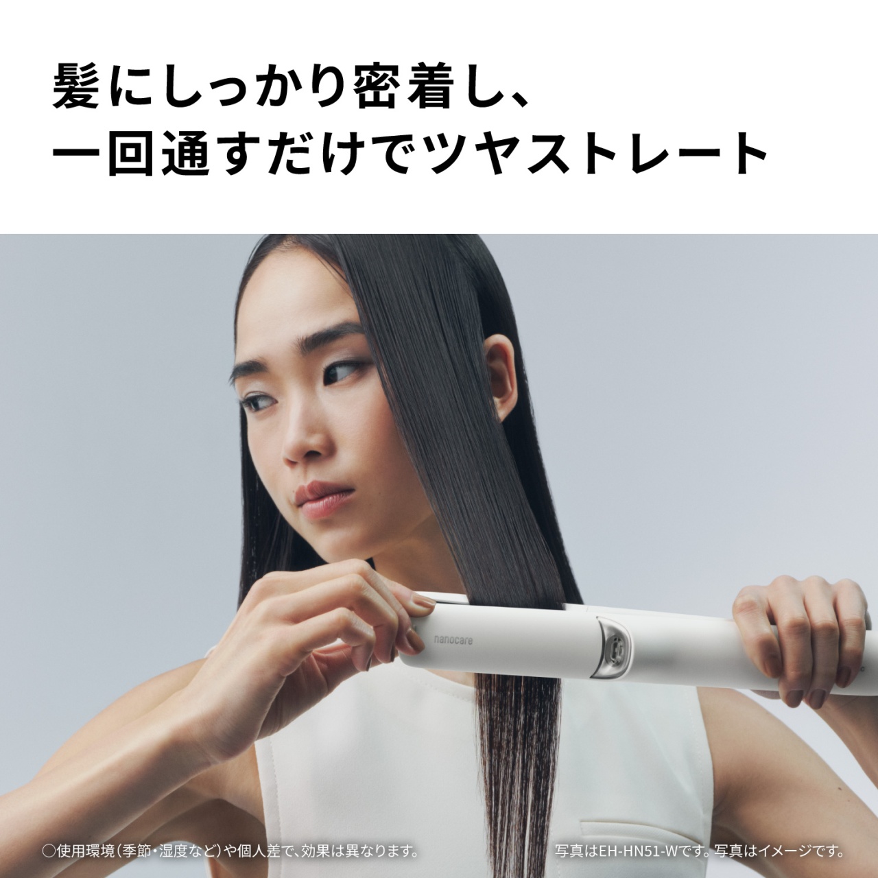 髪にしっかり密着し、一回通すだけでツヤストレート　○使用環境(季節・湿度など)や個人差で、効果は異なります。 写真はEH-HN51-Wです。写真はイメージです。