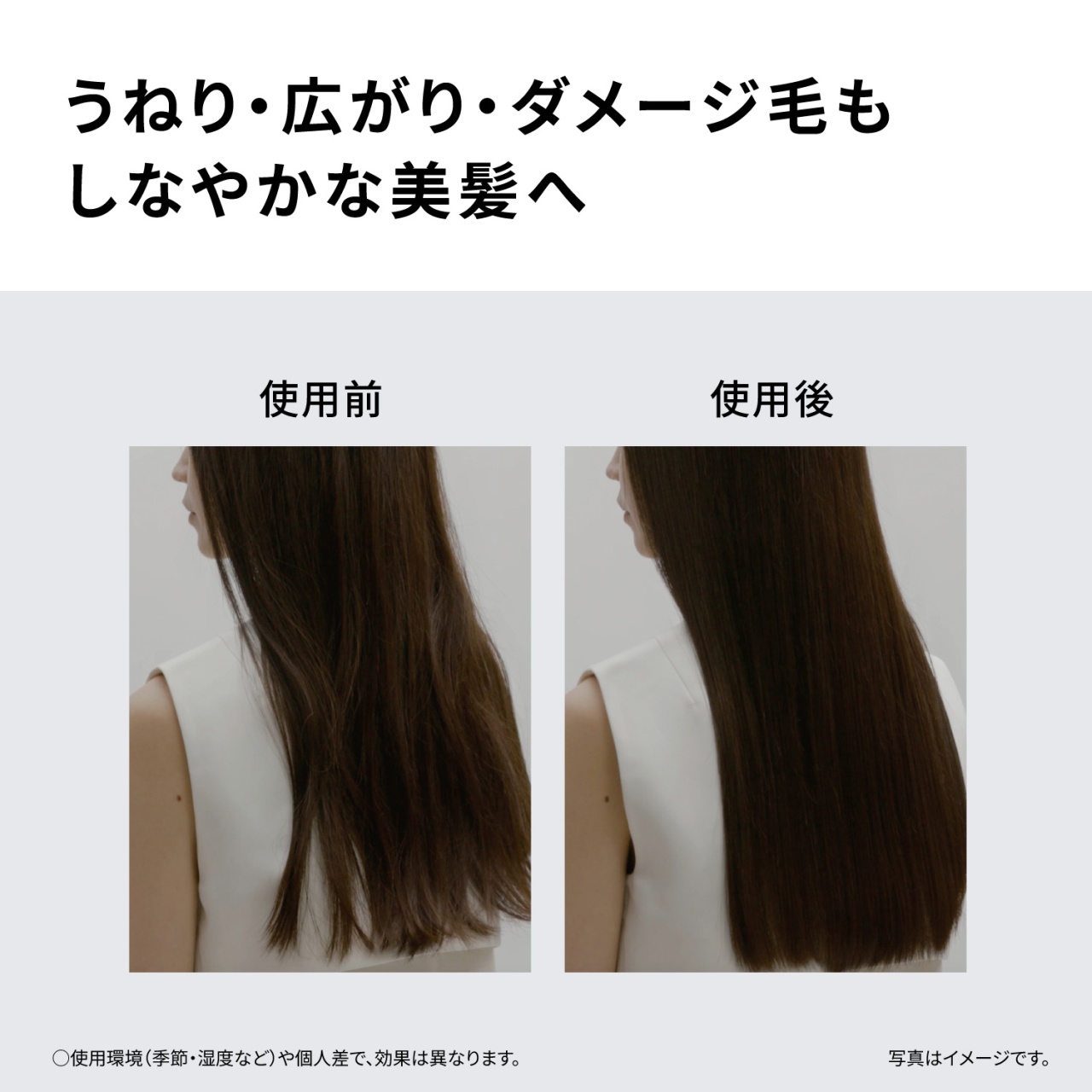 うねり・広がり・ダメージ毛もしなやかな美髪へ　使用前　使用後　○使用環境（季節・湿度など）や個人差で、効果は異なります。写真はイメージです。