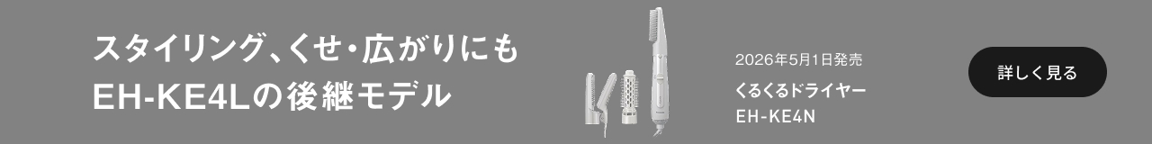 スタイリング、くせ・広がりにも EH-KE4Lの後継モデル 2026年5月1日発売 くるくるドライヤー EH-KE4N 詳しく見る