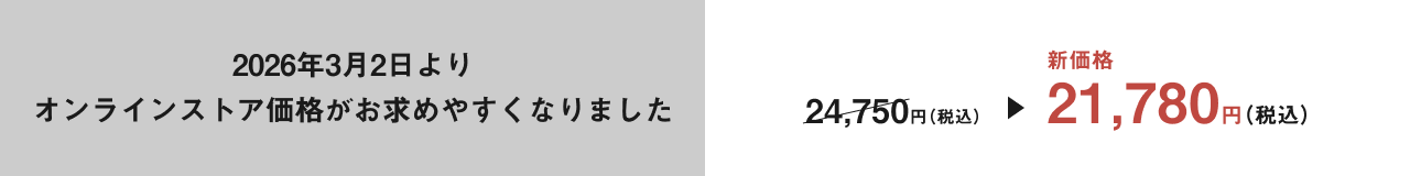 2026年3月2日よりオンラインストア価格がお求めやすくなりました。24,750円（税込）→新価格21,780円（税込）