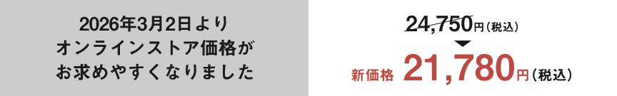 2026年3月2日よりオンラインストア価格がお求めやすくなりました。24,750円（税込）→新価格21,780円（税込）