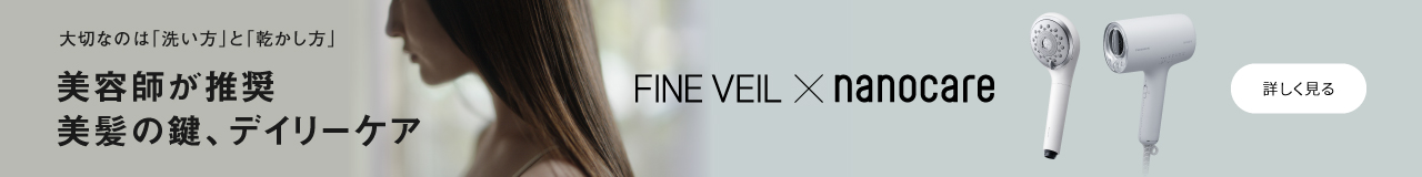 FINE VEIL×nanocare,ファインベール×ナノケア,大切なのは「洗い方」と「乾かし方」,美容師が推薦,美髪の鍵、デイリーケア,詳しく見る