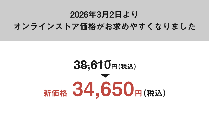 2026年3月2日よりオンラインストア価格がお求めやすくなりました。38,610円（税込）→新価格34,650円（税込）