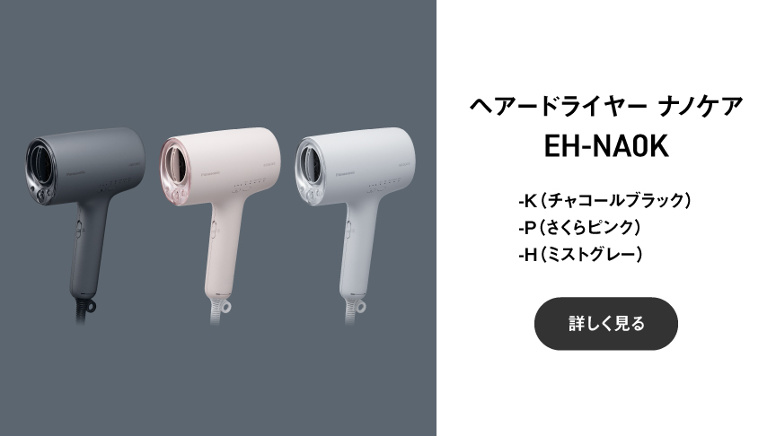 ヘアードライヤー ナノケア EH-NA0K -K（チャコールブラック）-P（さくらピンク）-H（ミストグレー）  詳しく見る