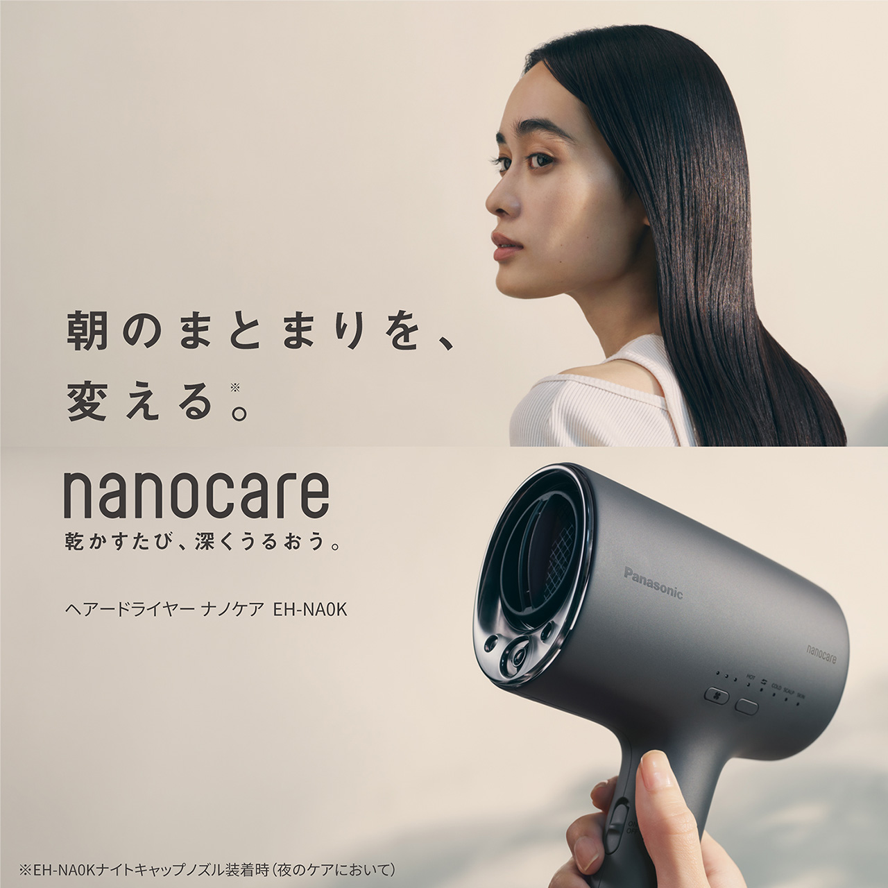 朝のまとまりを、変える。※,nanocare,乾かすたび、深くうるおう。,ヘアードライヤー ナノケア EH-NA0K,※EH-NA0Kナイトキャップノズル装着時（夜のケアにおいて）