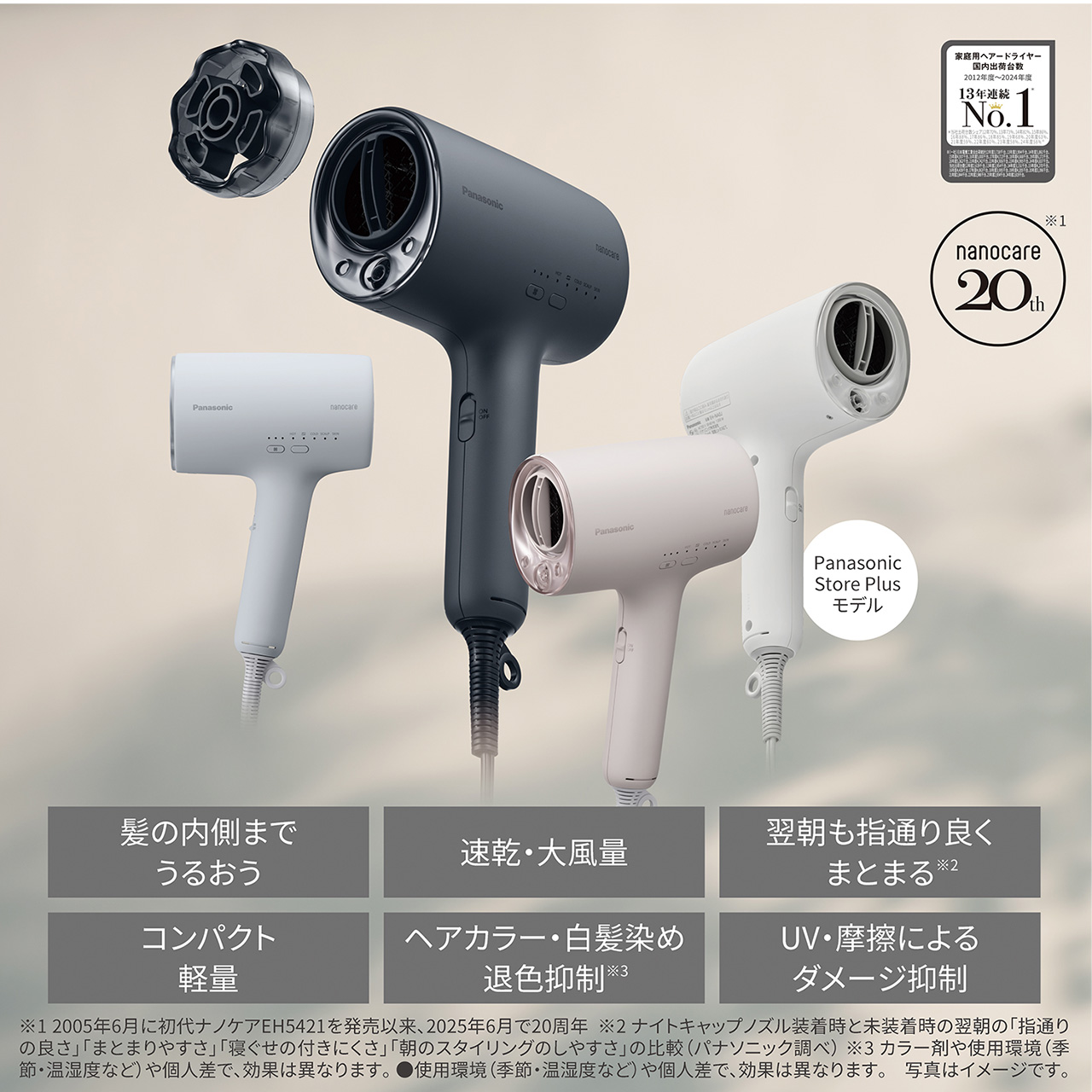 Panasonic Store Plusモデル -W(ウォームホワイト),髪の内側までうるおう,速乾・大風量,翌朝も指通り良くまとまる※2,コンパクト軽量,ヘアカラー・白髪染め退色抑制※3,UV・摩擦によるダメージ抑制,nanocare 20th,※1 2005年6月に初代ナノケア EH5421を発売以来、2025年6月で20周年,※2ナイトキャップノズル装着時と未装着時の翌朝の「指通りの良さ」「まとまりやすさ」「寝ぐせの付きにくさ」「朝のスタイリングのしやすさ」の比較（パナソニック調べ）,※3カラー剤や使用環境（季節・温湿度など）や個人差で、効果は異なります。,●使用環境（季節・温湿度など）や個人差で、効果は異なります。 写真はイメージです。