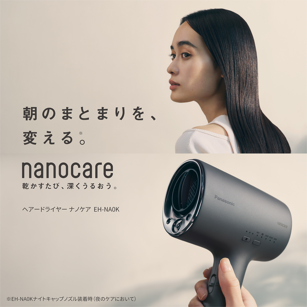 朝のまとまりを、変える。※,nanocare,乾かすたび、深くうるおう。,ヘアードライヤー ナノケア EH-NA0K,※EH-NA0Kナイトキャップノズル装着時（夜のケアにおいて）