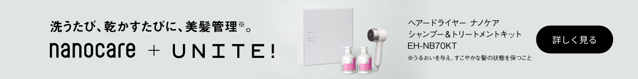 洗うたび、乾かすたびに、美髪管理※。nanocare+UNITE!　ヘアードライヤーナノケアシャンプー＆トリートメントキット　EH-NB70KT　※うるおいを与え、すこやかな髪の状態を保つこと　詳しく見る