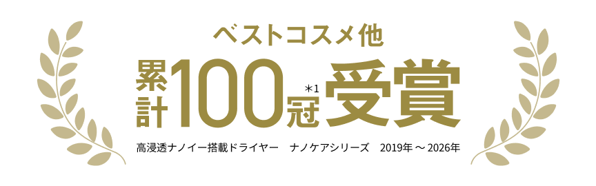「ベストコスメ他 累計100冠＊1受賞 高浸透ナノイー搭載ドライヤー ナノケアシリーズ 2019年～2026年」
