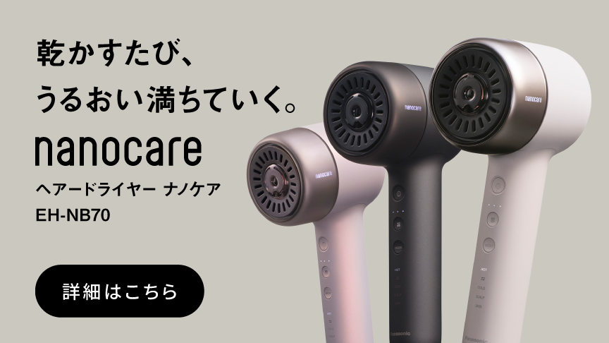 乾かすたび、うるおい満ちていく。ヘアードライヤー ナノケア EH-NB70 詳細はこちら