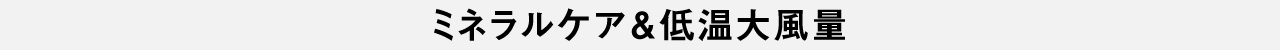 ミネラルケア＆低温大風量