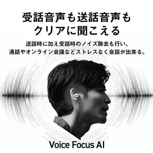 Voice Focus AI搭載。受話音声も送話音声もクリアに聞こえる。送話時に加え受話時のノイズ除去も行い、通話やオンライン会議などストレスなく会話が出来る。