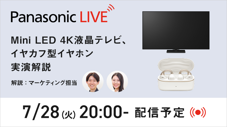 PanasonicLIVE「知る」から「使いこなす」までを、全部ここから。Mini LED 4K液晶テレビ、イヤカフ型イヤホン 実演解説 7月28日火曜日20時より配信。