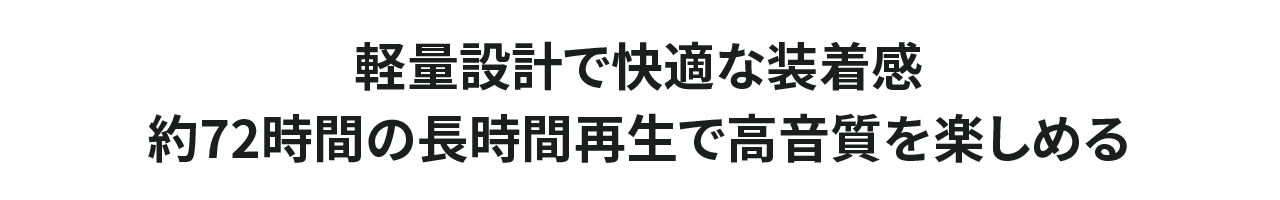 軽量設計で快適な装着感。約72時間の長時間再生で高音質を楽しめる。