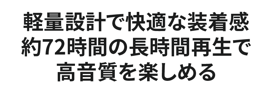 軽量設計で快適な装着感。約72時間の長時間再生で高音質を楽しめる。