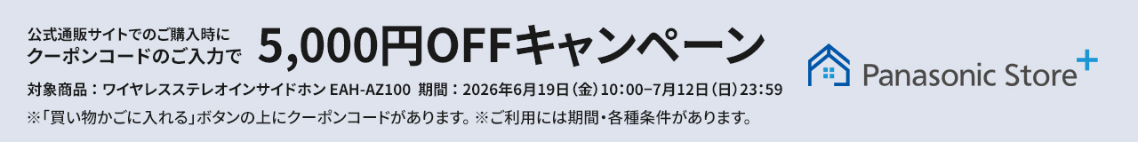 パナソニック公式通販でのご購入時にクーポンコードのご入力で5,000円OFFキャンペーン。対象商品：ワイヤレスステレオインサイドホン EAH-AZ100 期間：2026年6月19日（金）10:00 –7月12日（日）23:59まで。