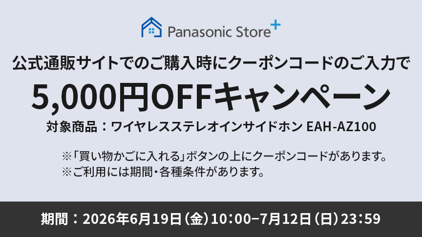 パナソニック公式通販でのご購入時にクーポンコードのご入力で5,000円OFFキャンペーン。対象商品：ワイヤレスステレオインサイドホン EAH-AZ100 期間：2026年6月19日（金）10:00 –7月12日（日）23:59まで。