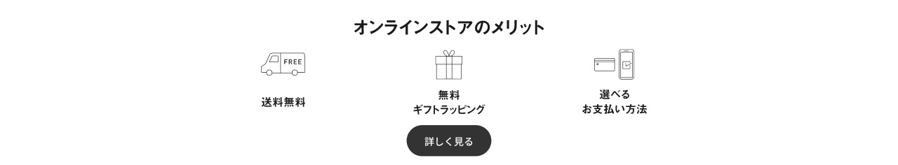 オンラインストアのメリット　送料無料　無料ギフトラッピング　選べるお支払い方法　詳しく見る