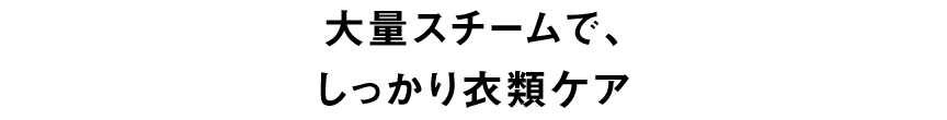 大量スチームで、しっかり衣類ケア