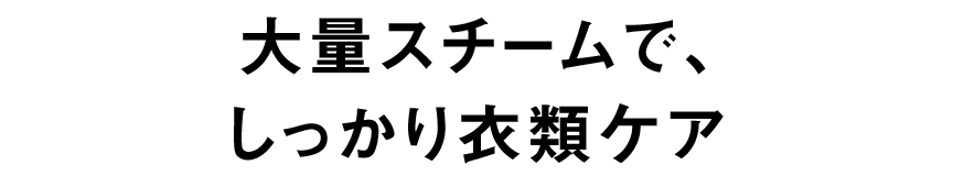 大量スチームで、しっかり衣類ケア